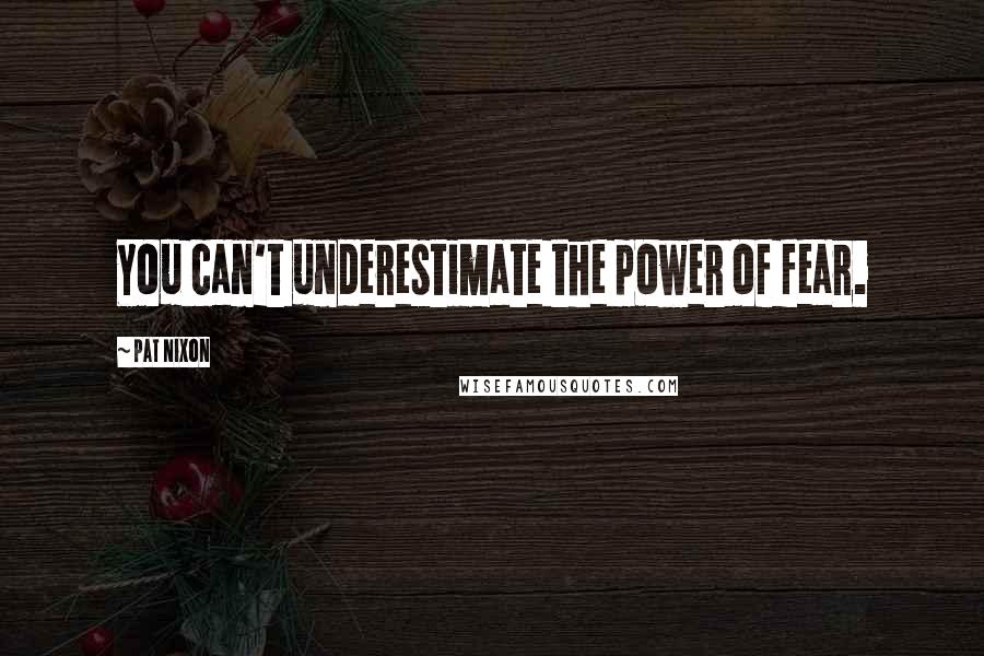 Pat Nixon Quotes: You can't underestimate the power of fear.