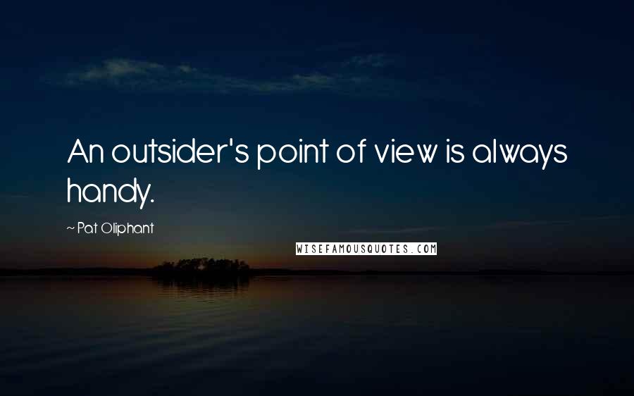 Pat Oliphant Quotes: An outsider's point of view is always handy.