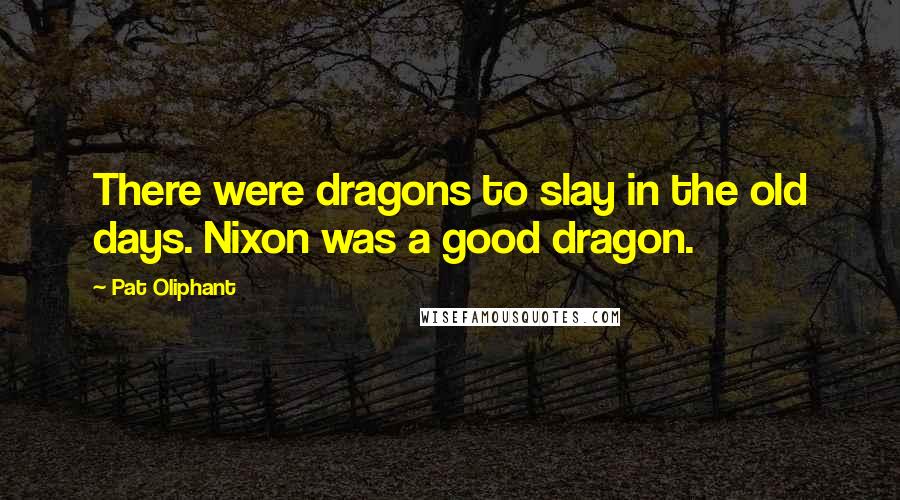 Pat Oliphant Quotes: There were dragons to slay in the old days. Nixon was a good dragon.