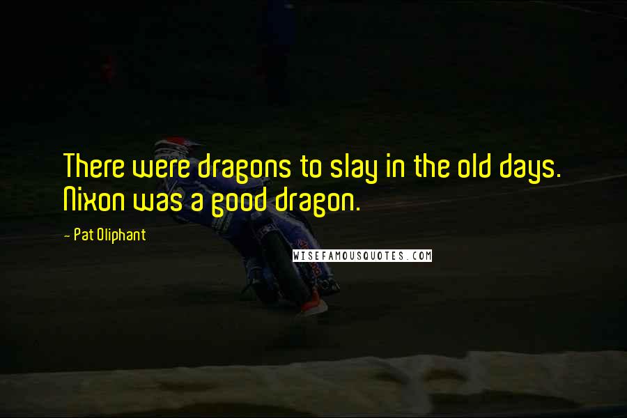 Pat Oliphant Quotes: There were dragons to slay in the old days. Nixon was a good dragon.