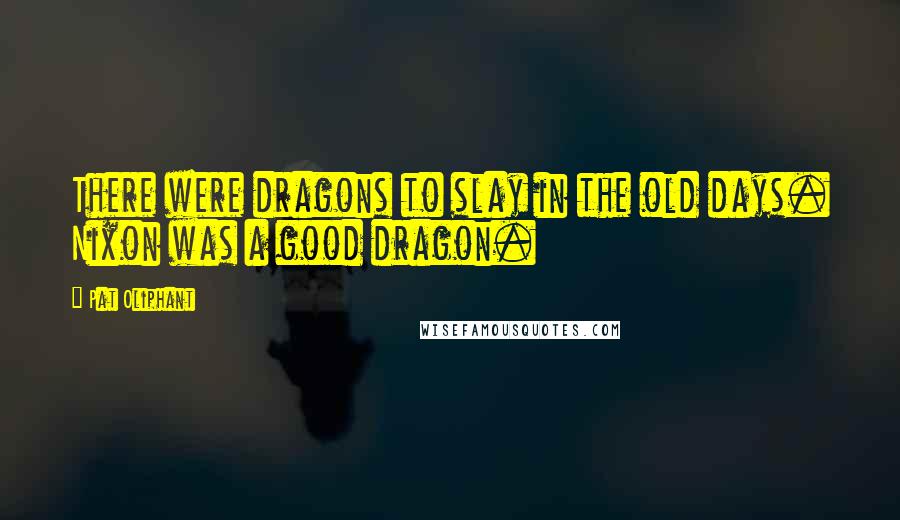 Pat Oliphant Quotes: There were dragons to slay in the old days. Nixon was a good dragon.