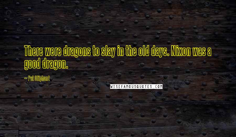 Pat Oliphant Quotes: There were dragons to slay in the old days. Nixon was a good dragon.