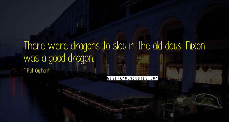 Pat Oliphant Quotes: There were dragons to slay in the old days. Nixon was a good dragon.