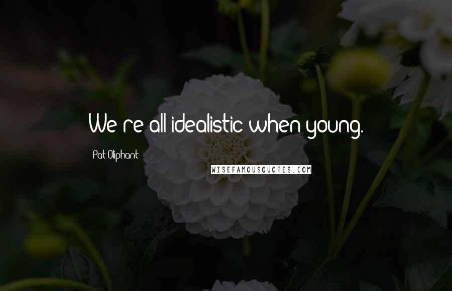 Pat Oliphant Quotes: We're all idealistic when young.