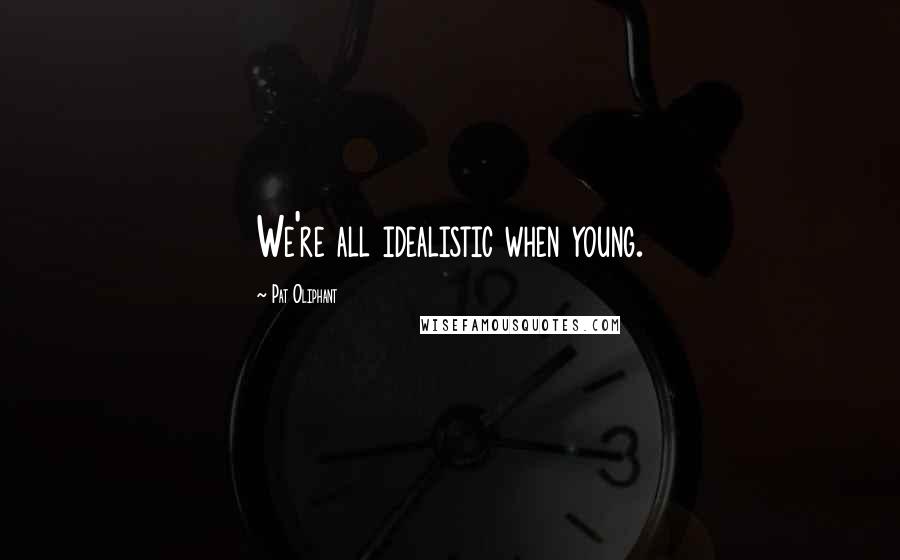 Pat Oliphant Quotes: We're all idealistic when young.