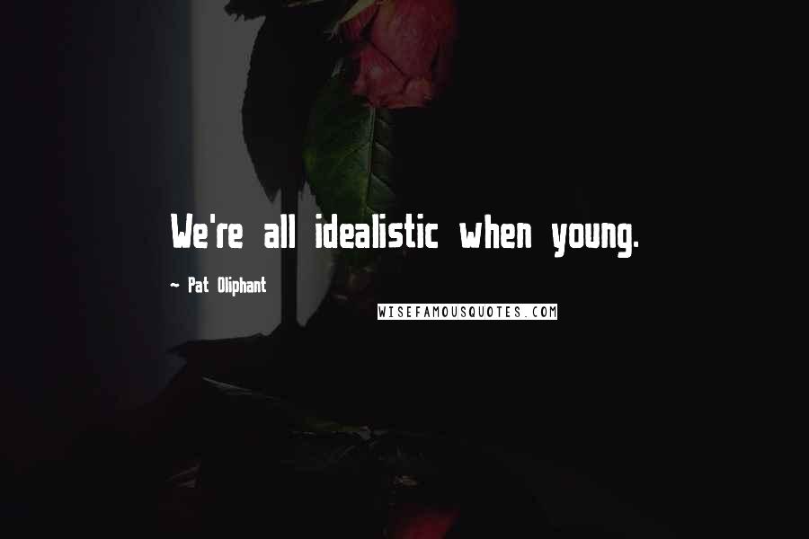 Pat Oliphant Quotes: We're all idealistic when young.