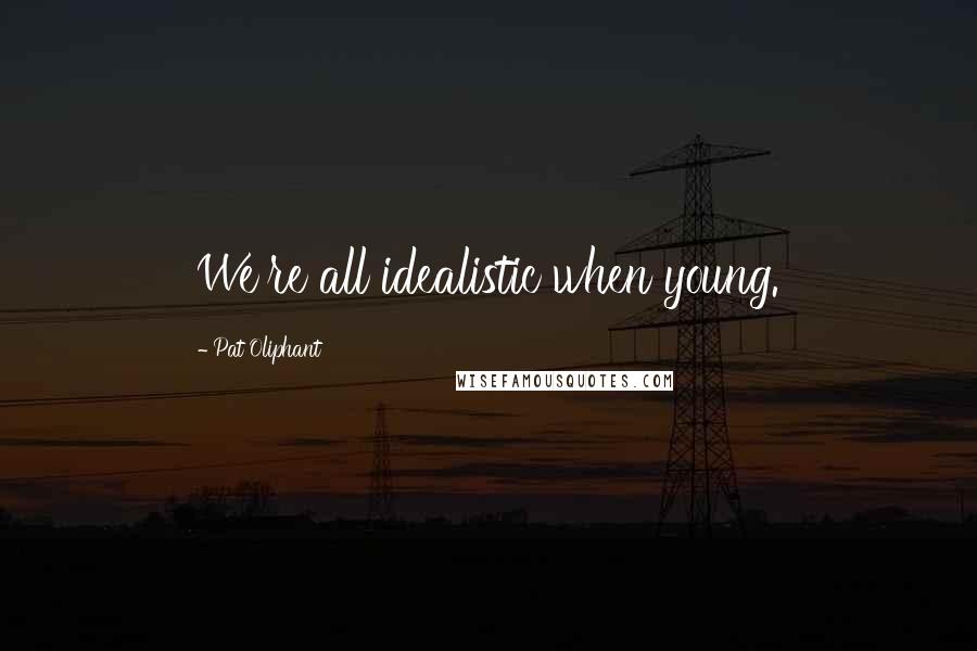 Pat Oliphant Quotes: We're all idealistic when young.