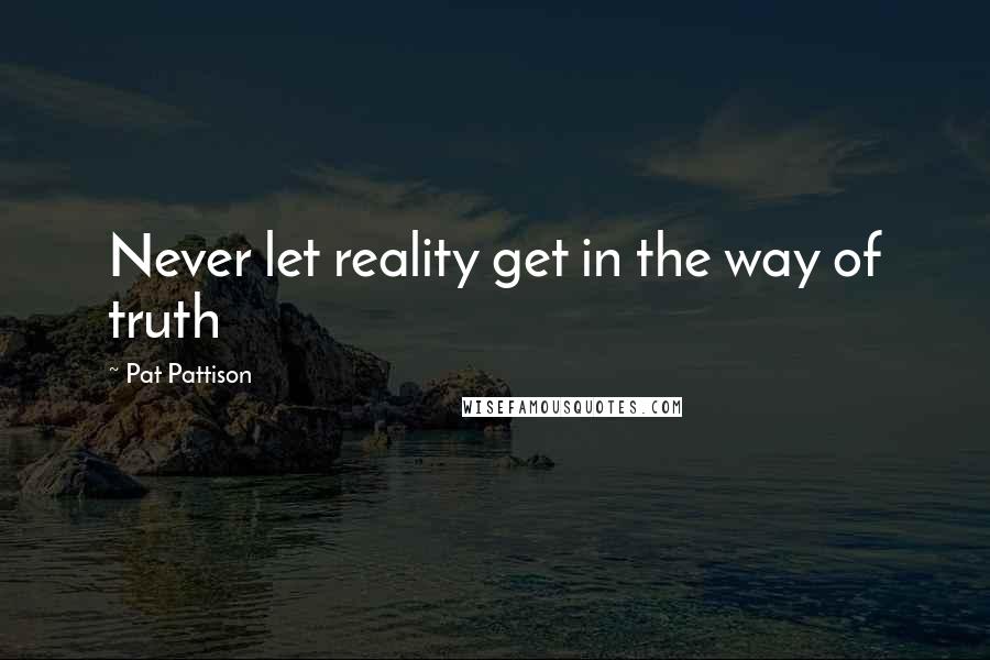 Pat Pattison Quotes: Never let reality get in the way of truth