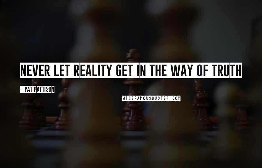 Pat Pattison Quotes: Never let reality get in the way of truth