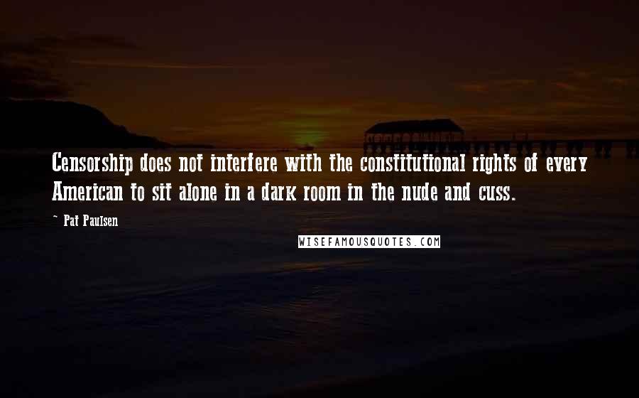 Pat Paulsen Quotes: Censorship does not interfere with the constitutional rights of every American to sit alone in a dark room in the nude and cuss.