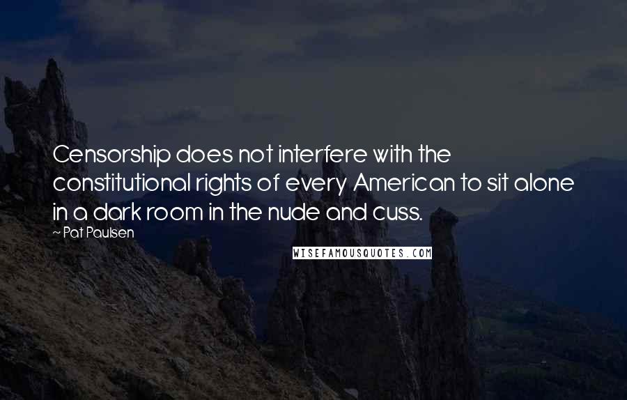 Pat Paulsen Quotes: Censorship does not interfere with the constitutional rights of every American to sit alone in a dark room in the nude and cuss.