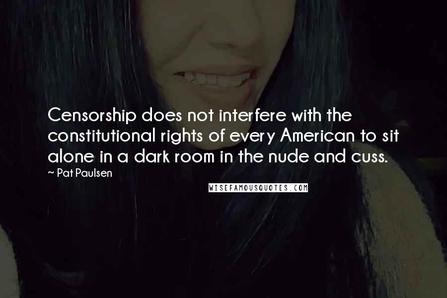 Pat Paulsen Quotes: Censorship does not interfere with the constitutional rights of every American to sit alone in a dark room in the nude and cuss.