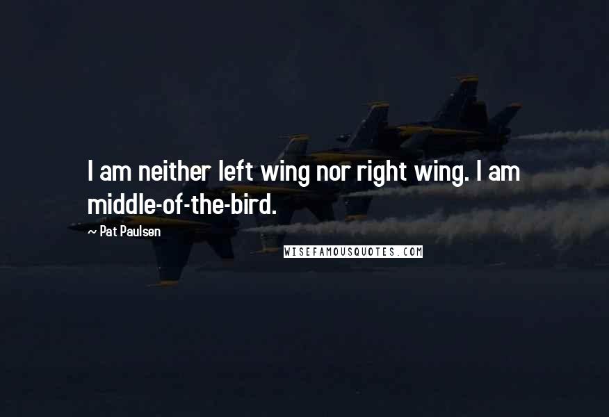 Pat Paulsen Quotes: I am neither left wing nor right wing. I am middle-of-the-bird.