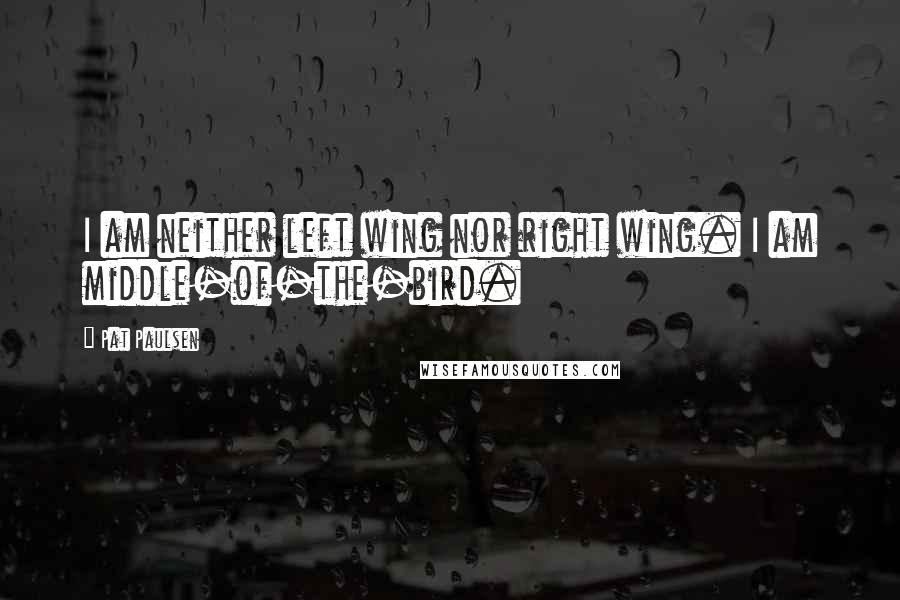 Pat Paulsen Quotes: I am neither left wing nor right wing. I am middle-of-the-bird.