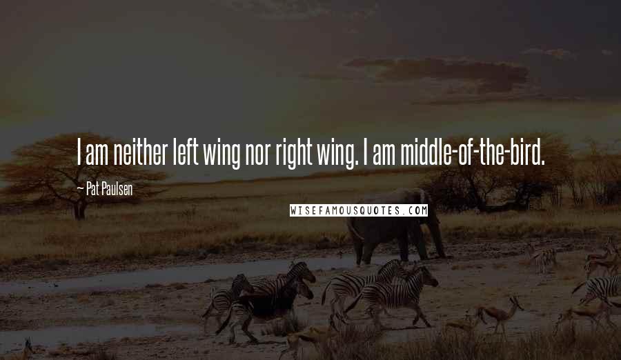 Pat Paulsen Quotes: I am neither left wing nor right wing. I am middle-of-the-bird.