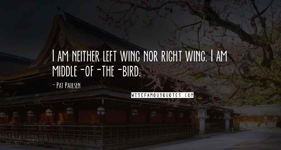 Pat Paulsen Quotes: I am neither left wing nor right wing. I am middle-of-the-bird.