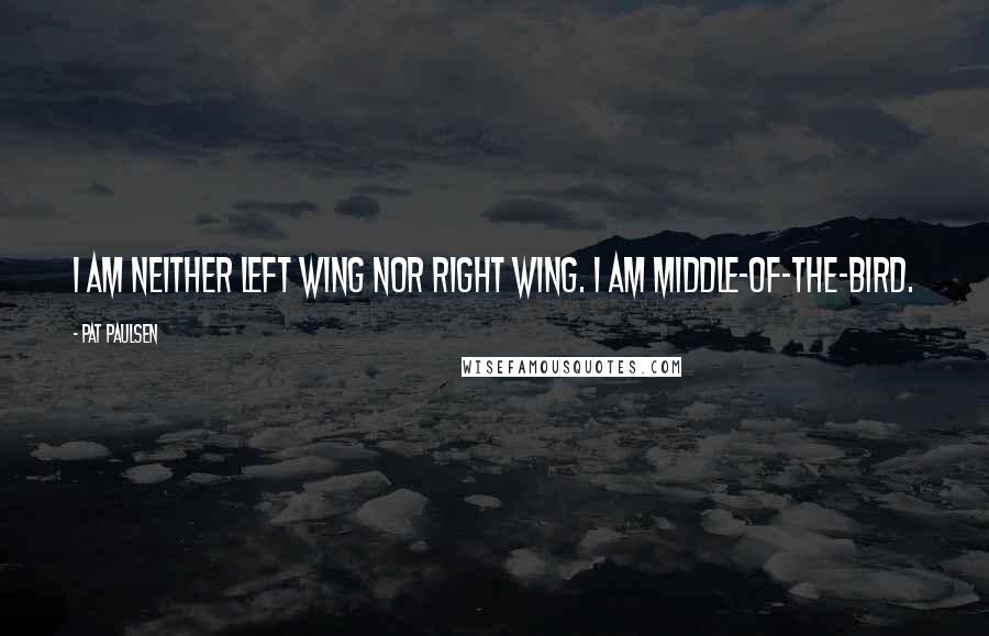 Pat Paulsen Quotes: I am neither left wing nor right wing. I am middle-of-the-bird.