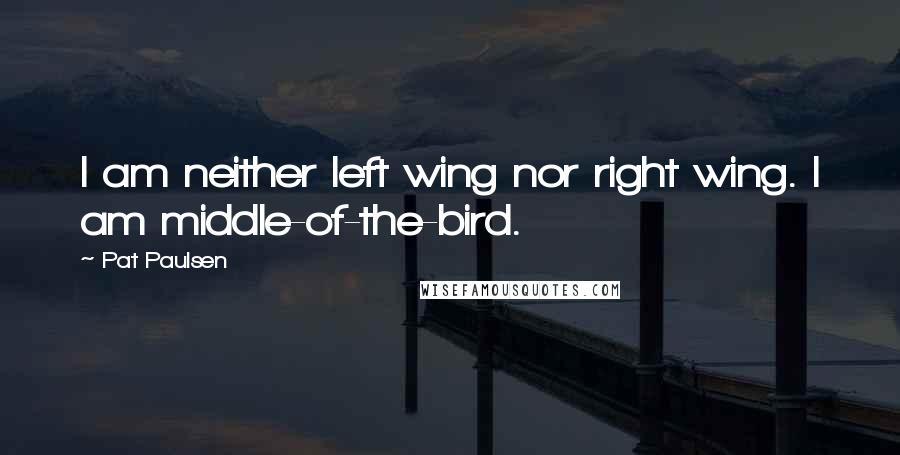 Pat Paulsen Quotes: I am neither left wing nor right wing. I am middle-of-the-bird.