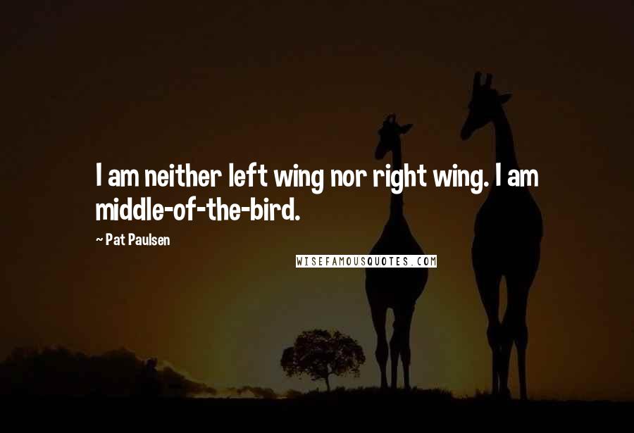 Pat Paulsen Quotes: I am neither left wing nor right wing. I am middle-of-the-bird.