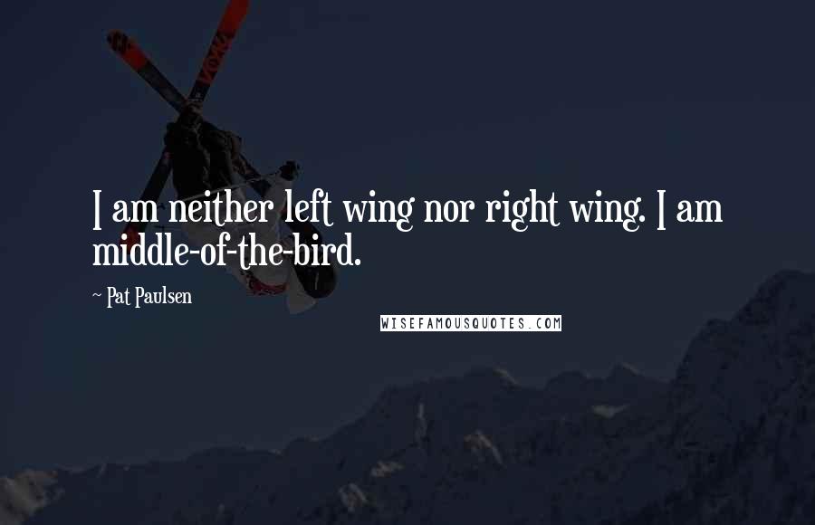 Pat Paulsen Quotes: I am neither left wing nor right wing. I am middle-of-the-bird.
