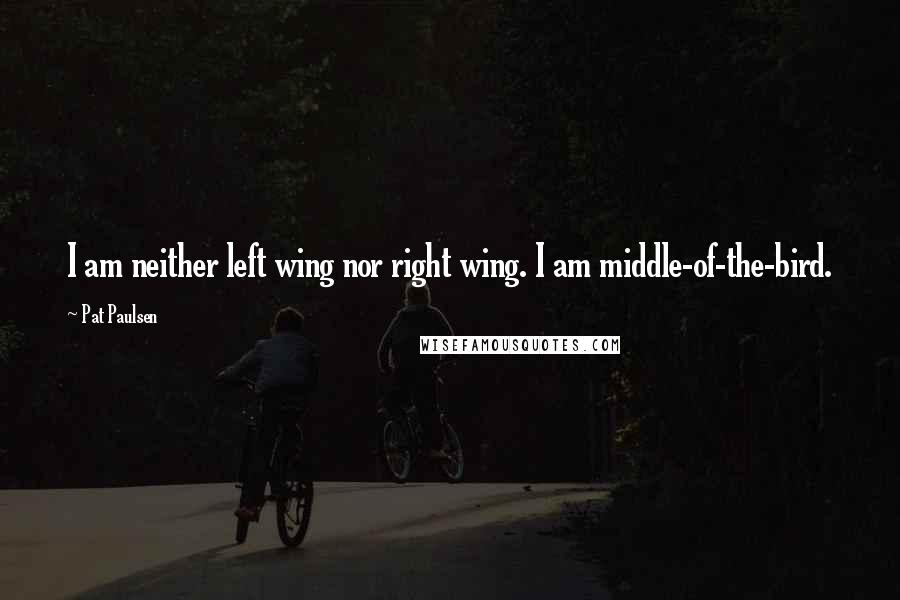 Pat Paulsen Quotes: I am neither left wing nor right wing. I am middle-of-the-bird.