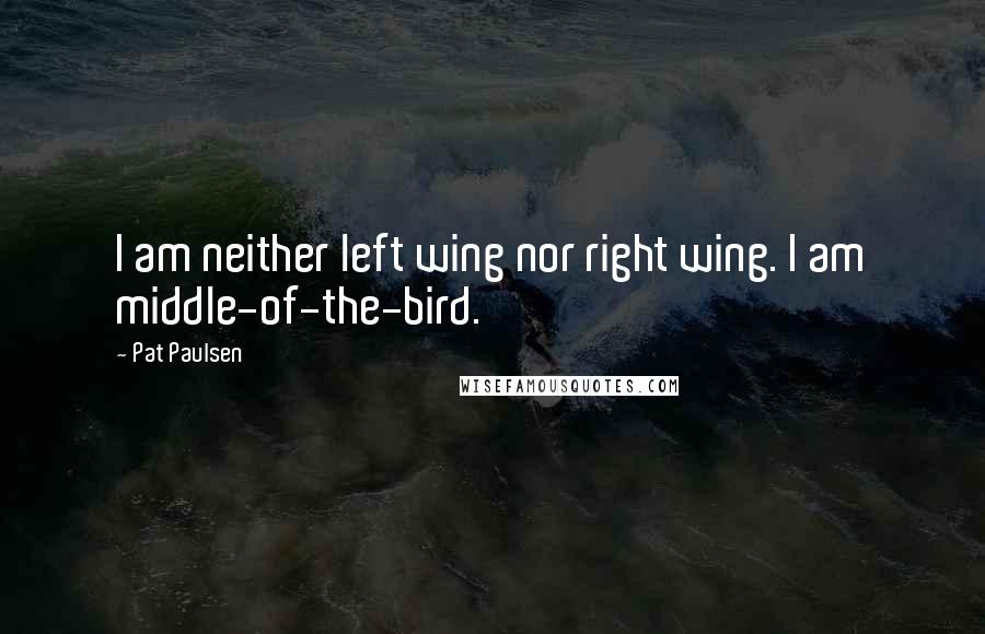 Pat Paulsen Quotes: I am neither left wing nor right wing. I am middle-of-the-bird.