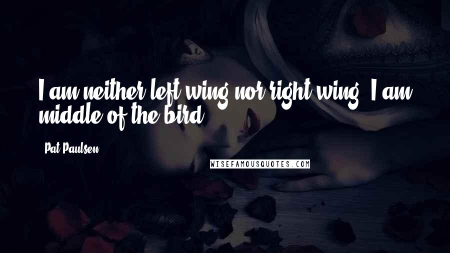 Pat Paulsen Quotes: I am neither left wing nor right wing. I am middle-of-the-bird.