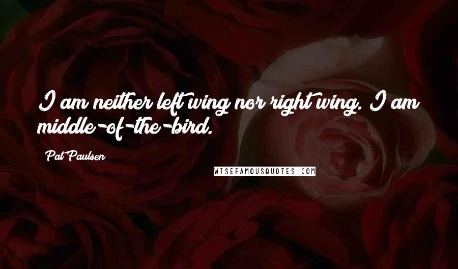 Pat Paulsen Quotes: I am neither left wing nor right wing. I am middle-of-the-bird.