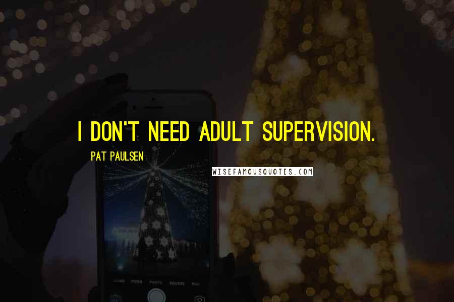 Pat Paulsen Quotes: I don't need adult supervision.