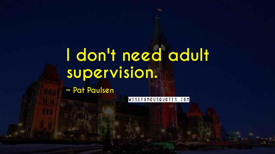 Pat Paulsen Quotes: I don't need adult supervision.