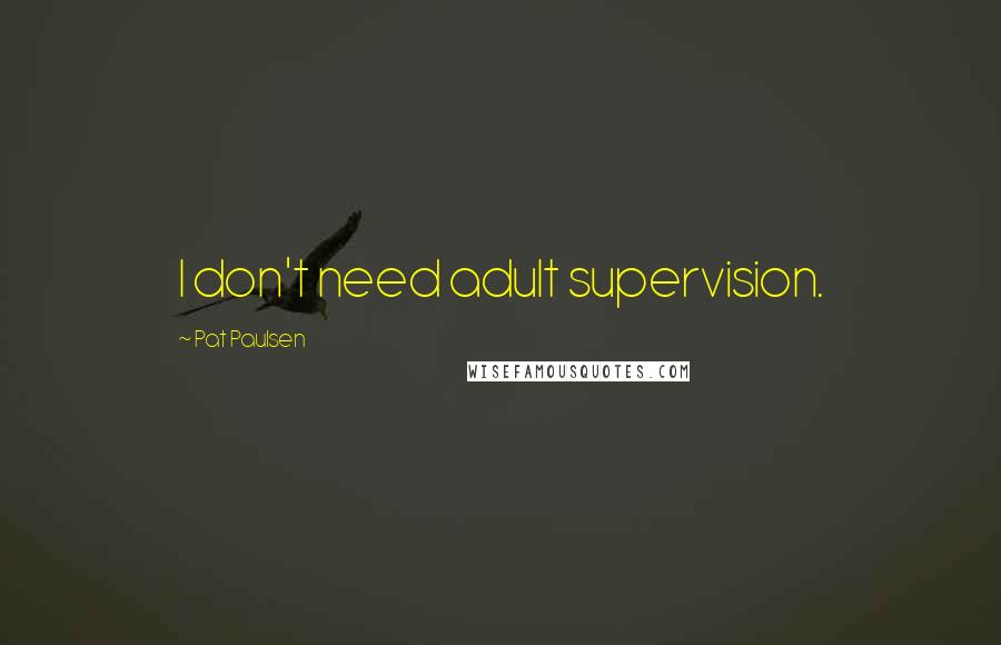 Pat Paulsen Quotes: I don't need adult supervision.