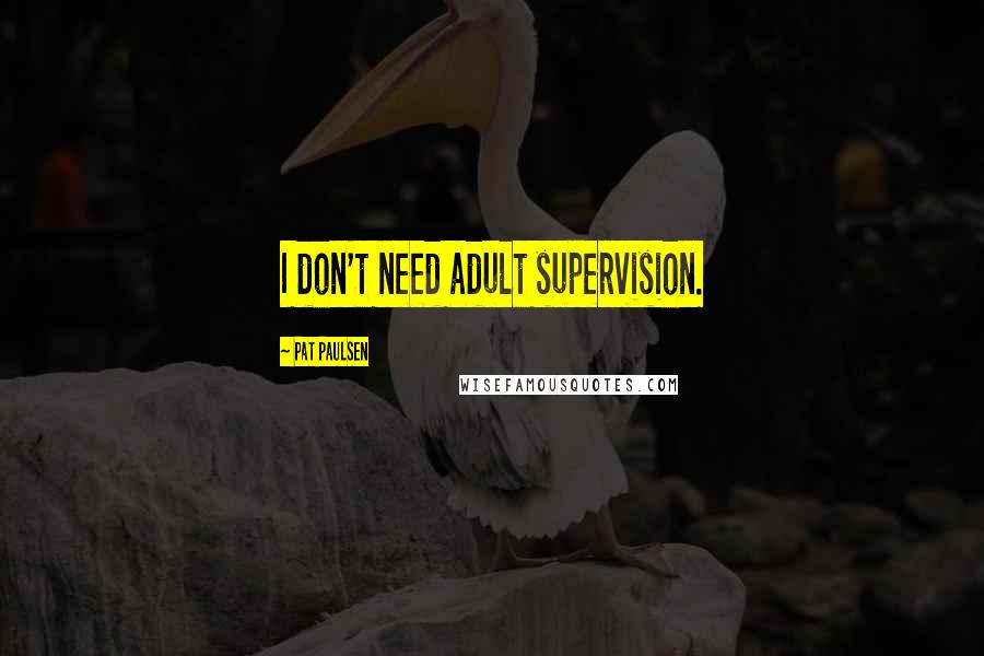 Pat Paulsen Quotes: I don't need adult supervision.