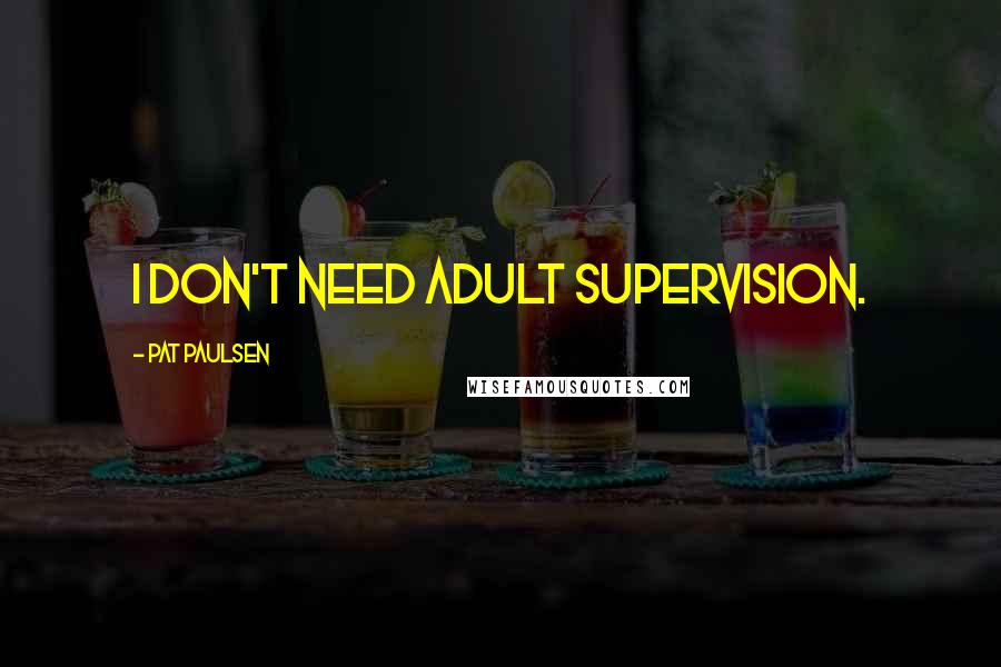 Pat Paulsen Quotes: I don't need adult supervision.