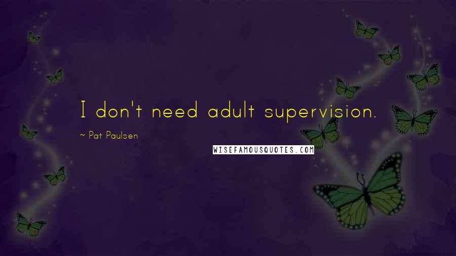 Pat Paulsen Quotes: I don't need adult supervision.