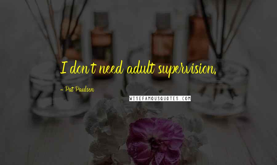 Pat Paulsen Quotes: I don't need adult supervision.