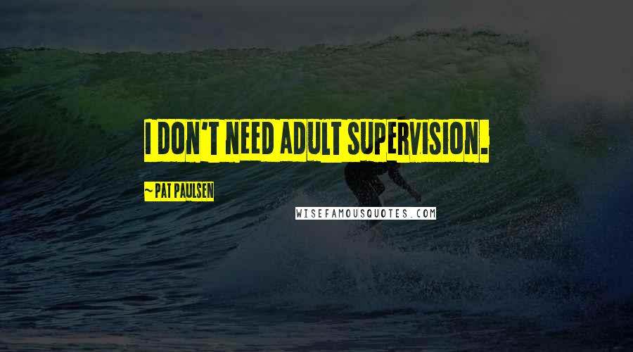 Pat Paulsen Quotes: I don't need adult supervision.