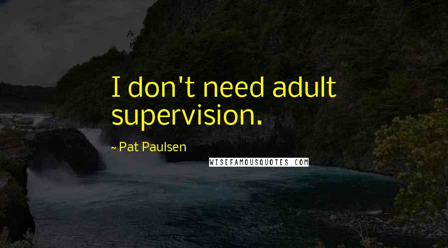 Pat Paulsen Quotes: I don't need adult supervision.