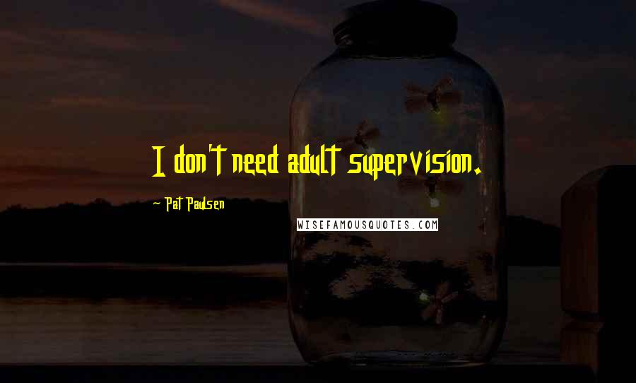 Pat Paulsen Quotes: I don't need adult supervision.