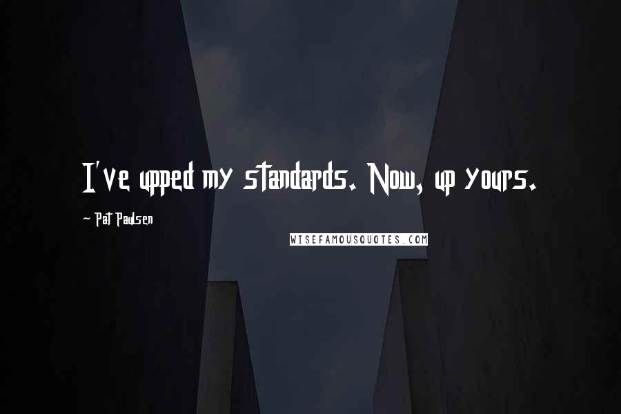 Pat Paulsen Quotes: I've upped my standards. Now, up yours.