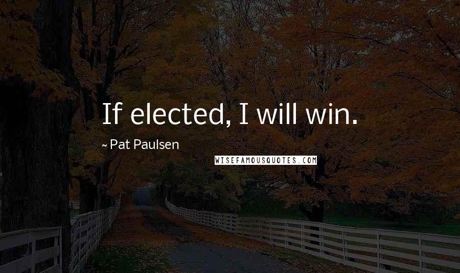 Pat Paulsen Quotes: If elected, I will win.