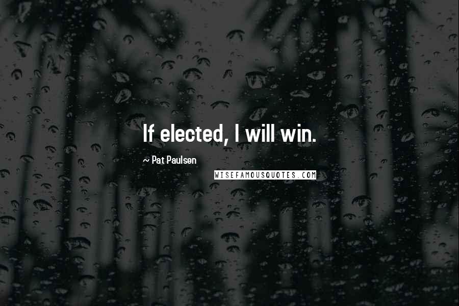 Pat Paulsen Quotes: If elected, I will win.