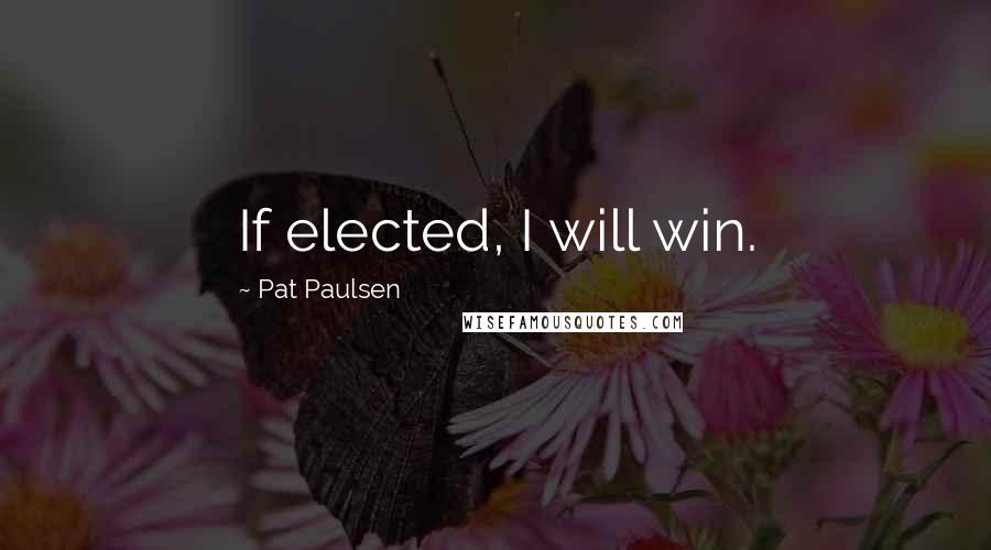 Pat Paulsen Quotes: If elected, I will win.