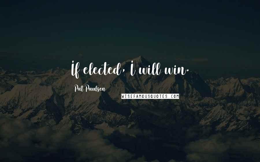 Pat Paulsen Quotes: If elected, I will win.