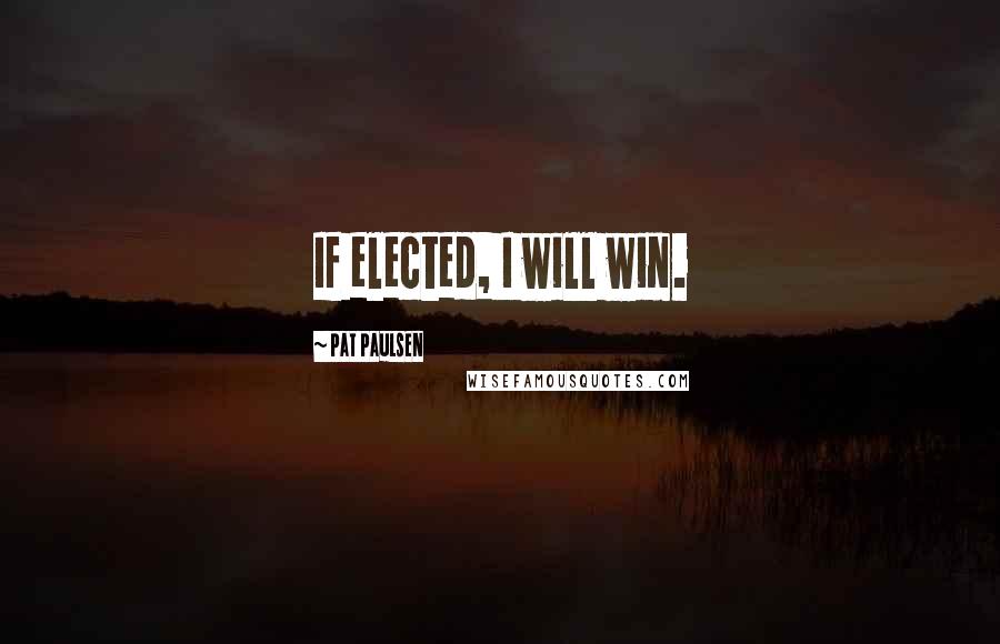 Pat Paulsen Quotes: If elected, I will win.