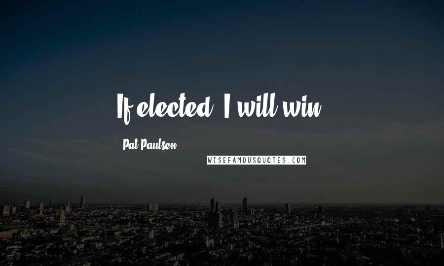 Pat Paulsen Quotes: If elected, I will win.