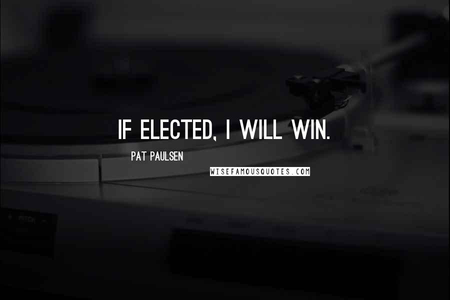 Pat Paulsen Quotes: If elected, I will win.