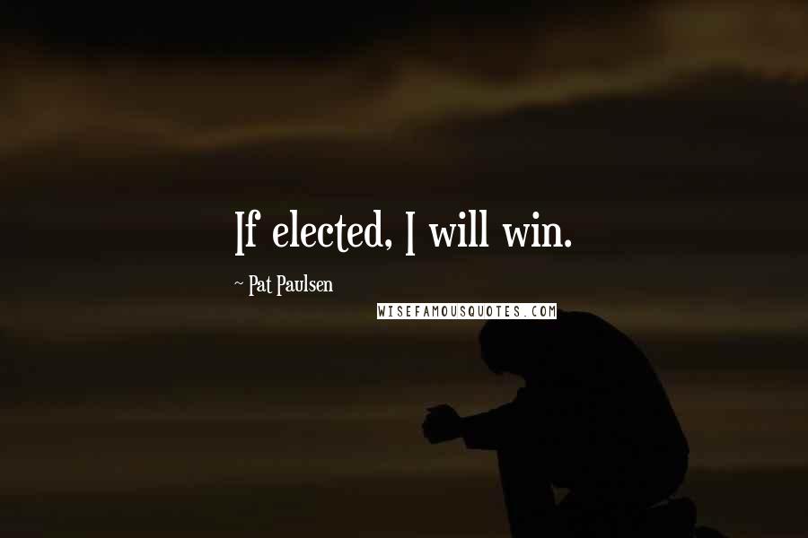 Pat Paulsen Quotes: If elected, I will win.