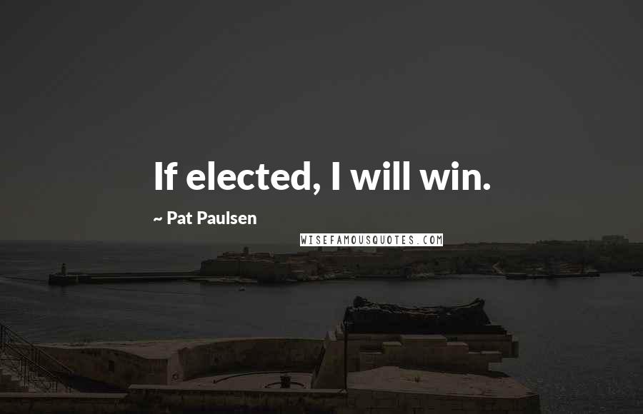 Pat Paulsen Quotes: If elected, I will win.