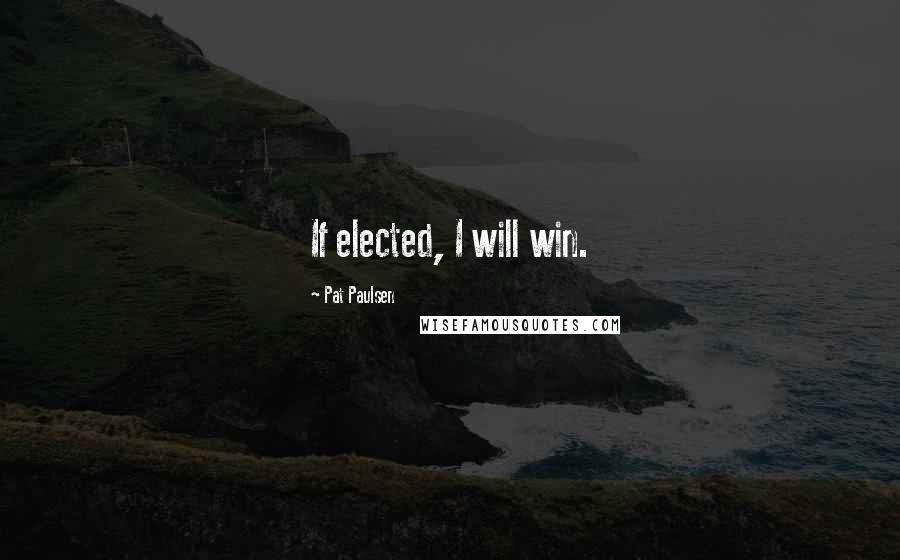 Pat Paulsen Quotes: If elected, I will win.