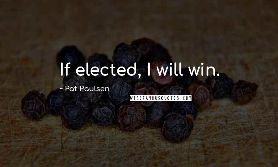 Pat Paulsen Quotes: If elected, I will win.